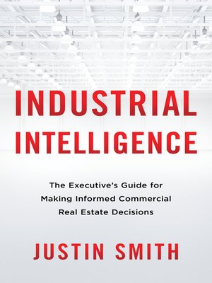 cover image of Industrial Intelligence: the Executive's Guide for Making Informed Commercial Real Estate Decisions